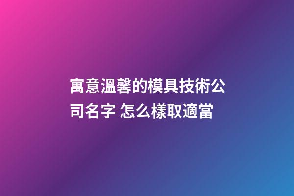 寓意溫馨的模具技術公司名字 怎么樣取適當-第1張-公司起名-玄機派
